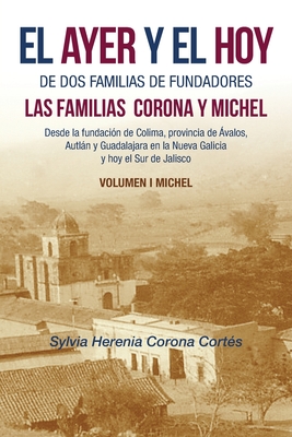 Coperta cărții 'El Ayer Y El Hoy De Dos Familias De Fundadores Las Familias Corona Y Michel: Desde La Fundación De Colima, Provincia De'