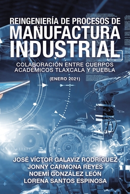 Coperta cărții 'Reingeniería De Procesos De Manufactura Industrial: Colaboración Entre Cuerpos Académicos Tlaxcala Y Puebla (Enero'