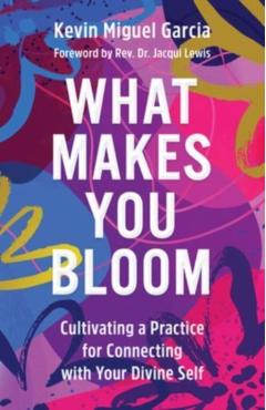 Coperta cărții 'What Makes You Bloom: Cultivating a Practice for Connecting with Your Divine Self - Kevin Miguel Garcia'