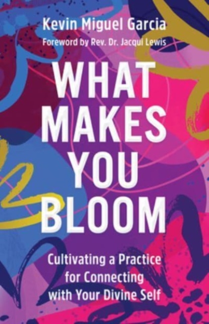 What Makes You Bloom: Cultivating a Practice for Connecting with Your Divine Self - Kevin Miguel Garcia