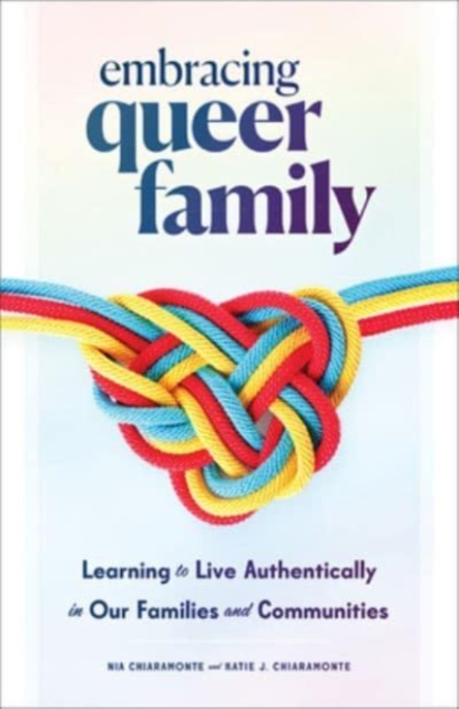 Embracing Queer Family: Learning to Live Authentically in Our Families and Communities - Nia Chiaramonte