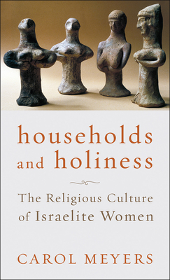 Households and Holiness: The Religious Culture of Israelite Women - Carol Meyers