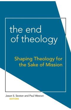Poza produsului The End of Theology: Shaping Theology for the Sake of Mission - Jason S. Sexton