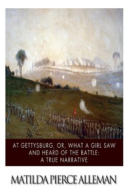 At Gettysburg, or, What a Girl Saw and Heard of the Battle: A True Narrative. - Matilda Pierce Alleman