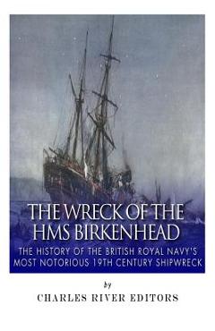 Coperta cărții 'The Wreck of the HMS Birkenhead: The History of the British Royal Navy's Most Notorious 19th Century Shipwreck -'