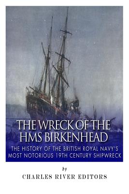 The Wreck of the HMS Birkenhead: The History of the British Royal Navy's Most Notorious 19th Century Shipwreck - Charles River