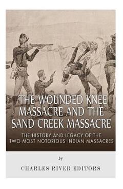 Coperta cărții 'The Wounded Knee Massacre and the Sand Creek Massacre: The History and Legacy of the Two Most Notorious Indian'