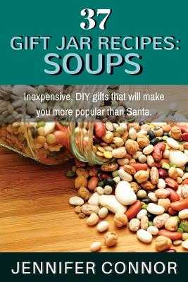 37 Gift Jar Recipes: Soups: Inexpensive, DIY gifts that will make you more popular than Santa. - Jennifer Connor