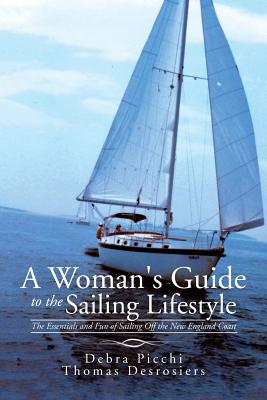 A Woman's Guide to the Sailing Lifestyle: The Essentials and Fun of Sailing Off the New England Coast - Debra Picchi