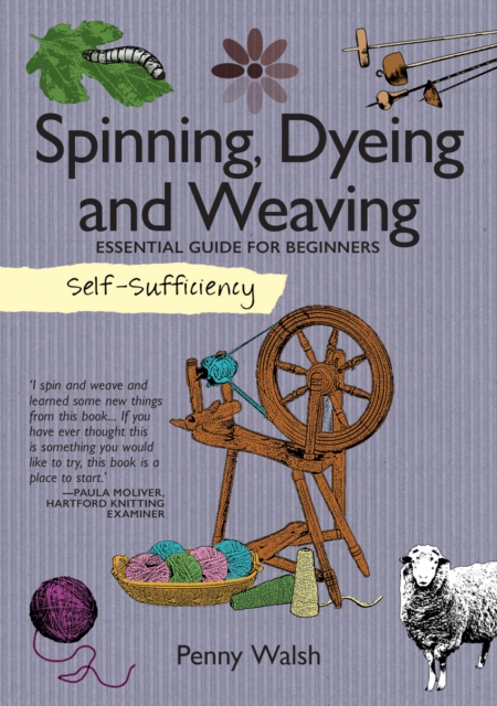 Self-Sufficiency: Spinning, Dyeing and Weaving: Essential Guide for Beginners - Penny Walsh