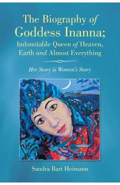 Coperta cărții 'The Biography of Goddess Inanna; Indomitable Queen of Heaven, Earth and Almost Everything: Her Story is Women's Story -'