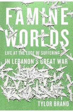 Coperta cărții 'Famine Worlds: Life at the Edge of Suffering in Lebanon's Great War - Tylor Brand'