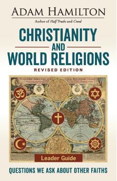 Christianity and World Religions Leader Guide Revised Edition: Questions We Ask about Other Faiths - Adam Hamilton
