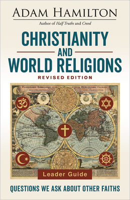 Christianity and World Religions Leader Guide Revised Edition: Questions We Ask about Other Faiths - Adam Hamilton