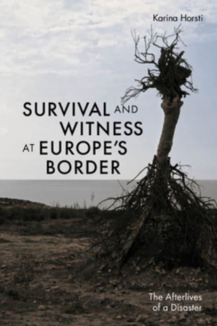 Survival and Witness at Europe's Border: The Afterlives of a Disaster - Karina Horsti