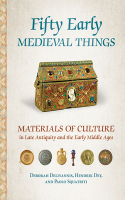 Fifty Early Medieval Things: Materials of Culture in Late Antiquity and the Early Middle Ages - Deborah Deliyannis