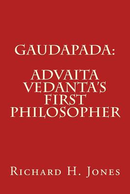 Gaudapada: Advaita Vedanta's First Philosopher - Richard H. Jones