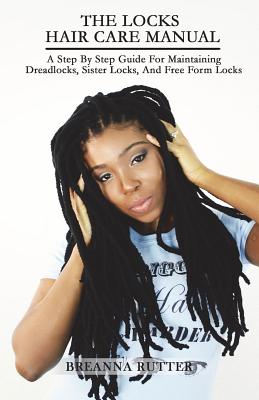 The Locks Hair Care Manual: A Step By Step Guide For Maintaining Dreadlocks, Sister Locks, And Free Form Locks - Jared B. Rutter