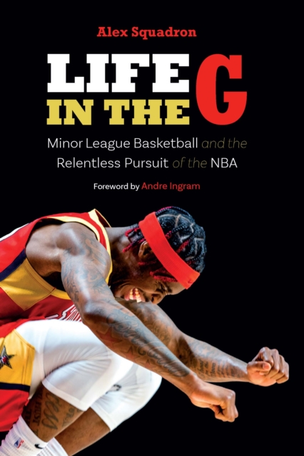 Life in the G: Minor League Basketball and the Relentless Pursuit of the NBA - Alex Squadron