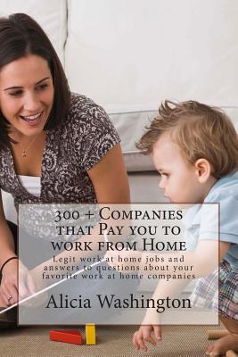 300 + Companies that Pay you to Work from Home: Legit Work at home Jobs and answers to questions about your favorite work at home companies - Alicia Washington