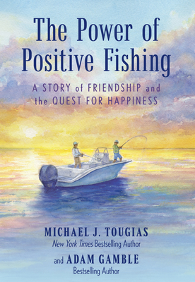 The Power of Positive Fishing: A Story of Friendship and the Quest for Happiness - Michael J. Tougias