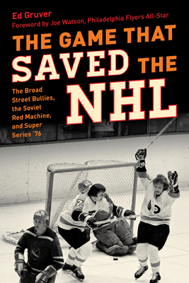 The Game That Saved the NHL: The Broad Street Bullies, the Soviet Red Machine, and Super Series '76 - Ed Gruver