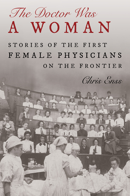 The Doctor Was a Woman: Stories of the First Female Physicians on the Frontier - Chris Enss