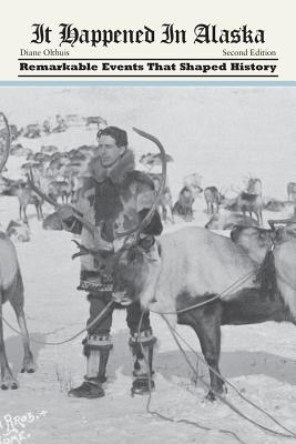 It Happened in Alaska: Remarkable Events that Shaped History, 2nd Edition - Diane Olthuis
