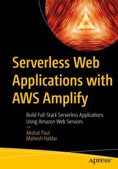 Serverless Web Applications with Aws Amplify: Build Full-Stack Serverless Applications Using Amazon Web Services - Akshat Paul