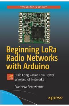 Beginning Lora Radio Networks with Arduino: Build Long Range, Low Power Wireless Iot Networks - Pradeeka Seneviratne