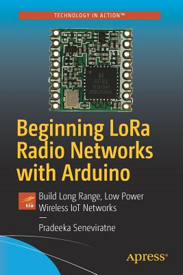 Beginning Lora Radio Networks with Arduino: Build Long Range, Low Power Wireless Iot Networks - Pradeeka Seneviratne