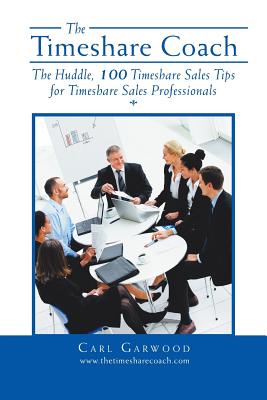 The Timeshare Coach: The Huddle, 100 Timeshare Sales Tips for Timeshare Sales Professionals - Carl Garwood