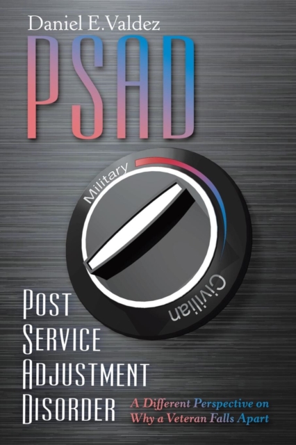 Psad Post Service Adjustment Disorder: A Different Perspective on Why a Veteran Falls Apart - Daniel E. Valdez