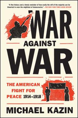 War Against War: The American Fight for Peace, 1914-1918 - Michael Kazin