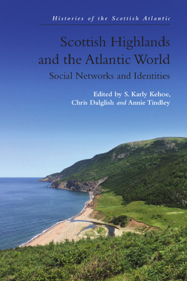 Scottish Highlands and the Atlantic World: Social Networks and Identities - S. Karly Kehoe