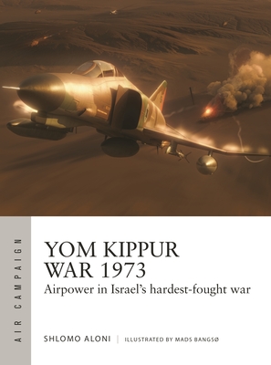 Yom Kippur War 1973: Airpower in Israel's Hardest-Fought War - Shlomo Aloni