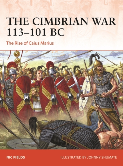 The Cimbrian War 113-101 BC: The Rise of Caius Marius - Nic Fields