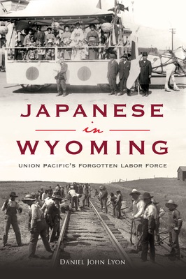 Japanese in Wyoming: Union Pacific's Forgotten Labor Force - Daniel Lyon