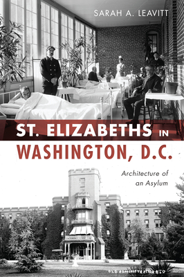 St Elizabeths in Washington, D.C.: Architecture of an Asylum - Sarah A. Leavitt