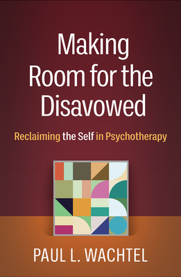 Making Room for the Disavowed: Reclaiming the Self in Psychotherapy - Paul L. Wachtel