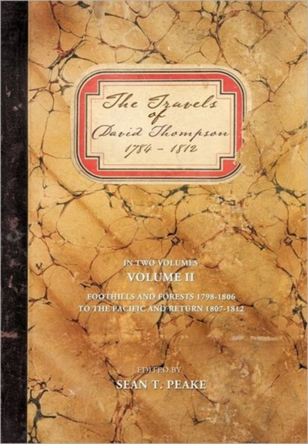 The Travels of David Thompson 1784-1812: Volume II Foothills and Forests 1798-1806, to the Pacific and Return 1807-1812 - Sean T. Peake
