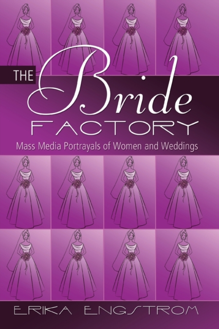 The Bride Factory: Mass Media Portrayals of Women and Weddings - Erika Engstrom