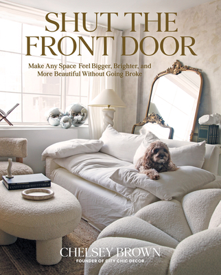 Shut the Front Door: Make Any Space Feel Bigger, Better, and More Beautiful Without Going Broke - Chelsey Brown