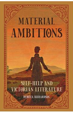 Poza produsului Material Ambitions: Self-Help and Victorian Literature - Rebecca Richardson