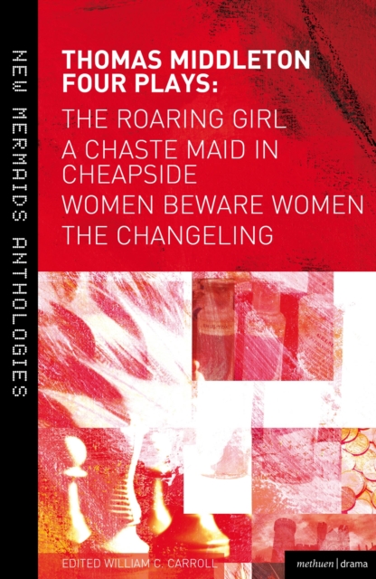Thomas Middleton: Four Plays: Women Beware Women, the Changeling, the Roaring Girl and a Chaste Maid in Cheapside - Thomas Middleton