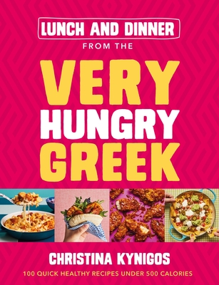 Lunch and Dinner from the Very Hungry Greek: 100 Quick Healthy Recipes Under 500 Calories - Christina Kynigos