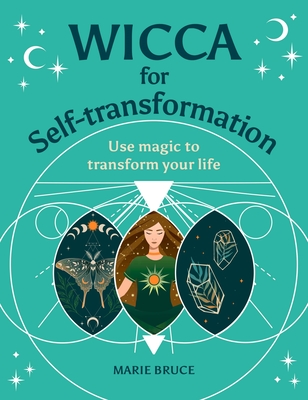 Wicca for Self-Transformation: Use Magic to Transform Your Life - Marie Bruce