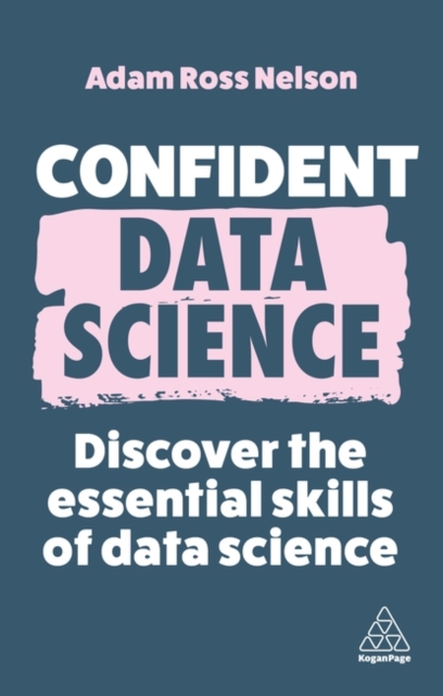 Confident Data Science: Discover the Essential Skills of Data Science - Adam Ross Nelson