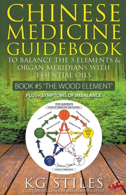 Chinese Medicine Guidebook Essential Oils to Balance the Wood Element & Organ Meridians - Kg Stiles