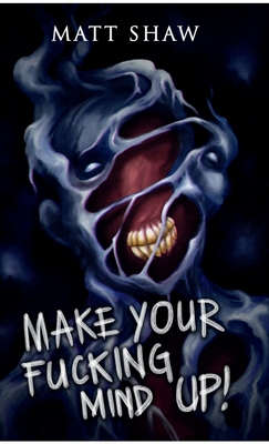 Make Your Fucking Mind Up: A Choose Your Own Horror - Matt Shaw